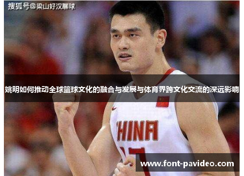 姚明如何推动全球篮球文化的融合与发展与体育界跨文化交流的深远影响 姚明如何推动全球篮球文化的融合与发展与体育界跨文化交流的深远影响