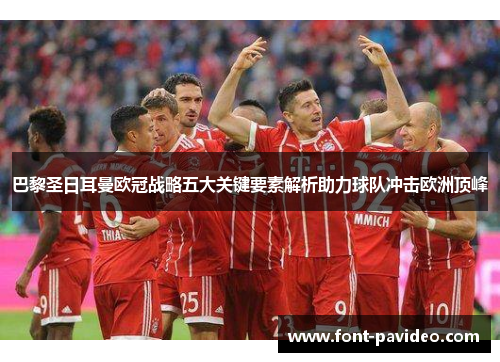 巴黎圣日耳曼欧冠战略五大关键要素解析助力球队冲击欧洲顶峰 巴黎圣日耳曼欧冠战略五大关键要素解析助力球队冲击欧洲顶峰