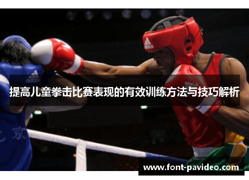 提高儿童拳击比赛表现的有效训练方法与技巧解析 提高儿童拳击比赛表现的有效训练方法与技巧解析