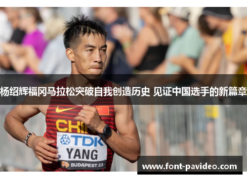 杨绍辉福冈马拉松突破自我创造历史 见证中国选手的新篇章 杨绍辉福冈马拉松突破自我创造历史 见证中国选手的新篇章