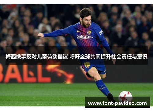 梅西携手反对儿童劳动倡议 呼吁全球共同提升社会责任与意识 梅西携手反对儿童劳动倡议 呼吁全球共同提升社会责任与意识