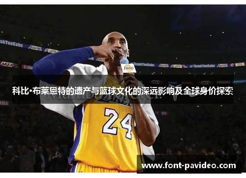 科比·布莱恩特的遗产与篮球文化的深远影响及全球身价探索 科比·布莱恩特的遗产与篮球文化的深远影响及全球身价探索
