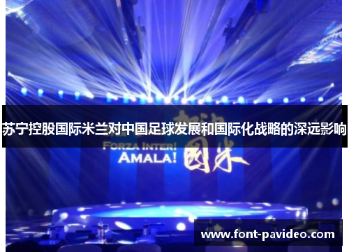苏宁控股国际米兰对中国足球发展和国际化战略的深远影响 苏宁控股国际米兰对中国足球发展和国际化战略的深远影响