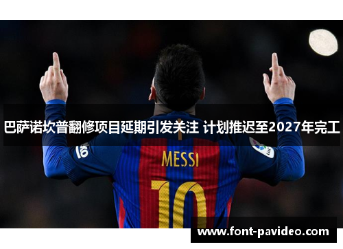 巴萨诺坎普翻修项目延期引发关注 计划推迟至2027年完工