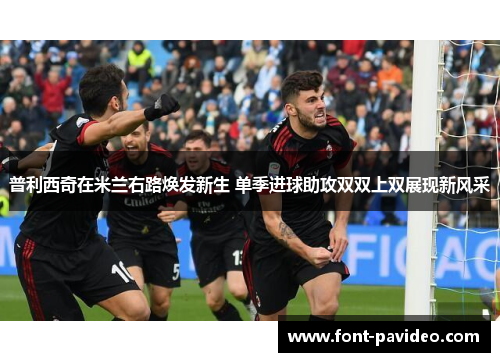 普利西奇在米兰右路焕发新生 单季进球助攻双双上双展现新风采