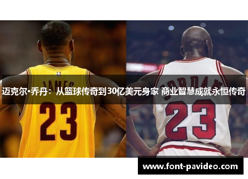 迈克尔·乔丹：从篮球传奇到30亿美元身家 商业智慧成就永恒传奇