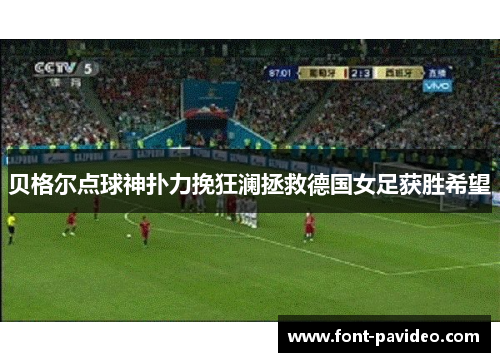 贝格尔点球神扑力挽狂澜拯救德国女足获胜希望 贝格尔点球神扑力挽狂澜拯救德国女足获胜希望