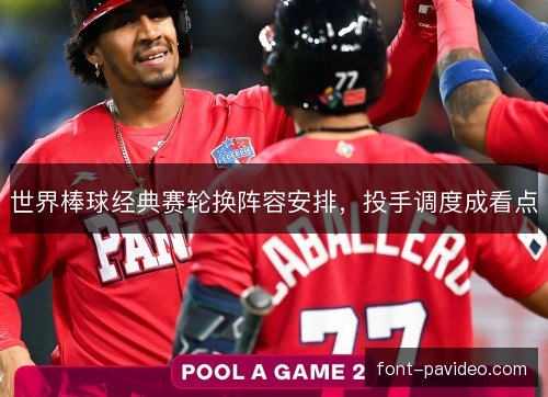 世界棒球经典赛轮换阵容安排,投手调度成看点 世界棒球经典赛轮换阵容安排,投手调度成看点