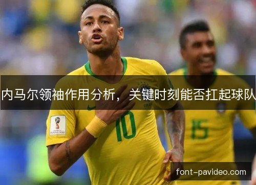内马尔领袖作用分析，关键时刻能否扛起球队